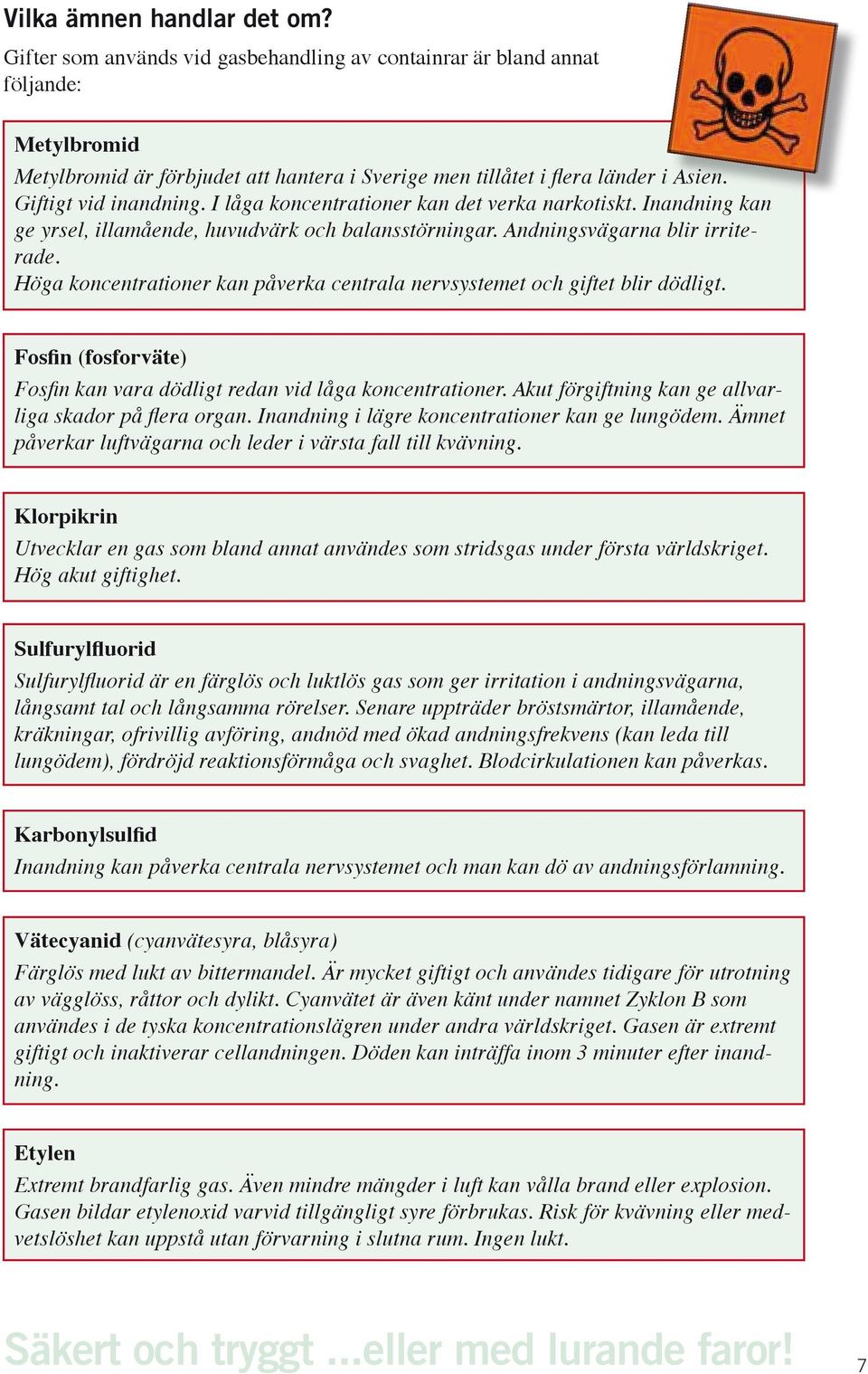 Höga koncentrationer kan påverka centrala nervsystemet och giftet blir dödligt. Fosfin (fosforväte) Fosfin kan vara dödligt redan vid låga koncentrationer.