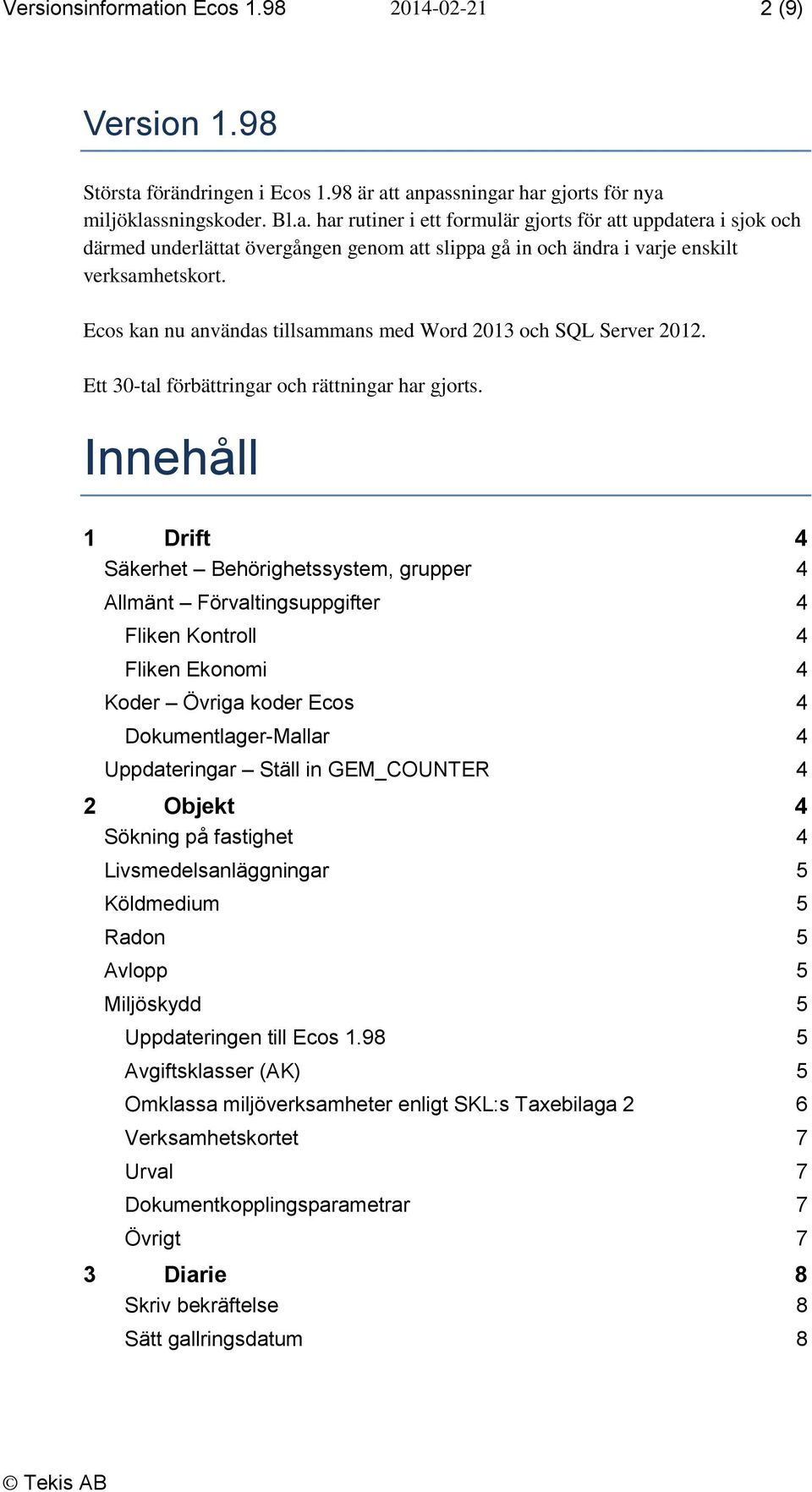 Innehåll 1 Drift 4 Säkerhet Behörighetssystem, grupper 4 Allmänt Förvaltingsuppgifter 4 Fliken Kontroll 4 Fliken Ekonomi 4 Koder Övriga koder Ecos 4 Dokumentlager-Mallar 4 Uppdateringar Ställ in