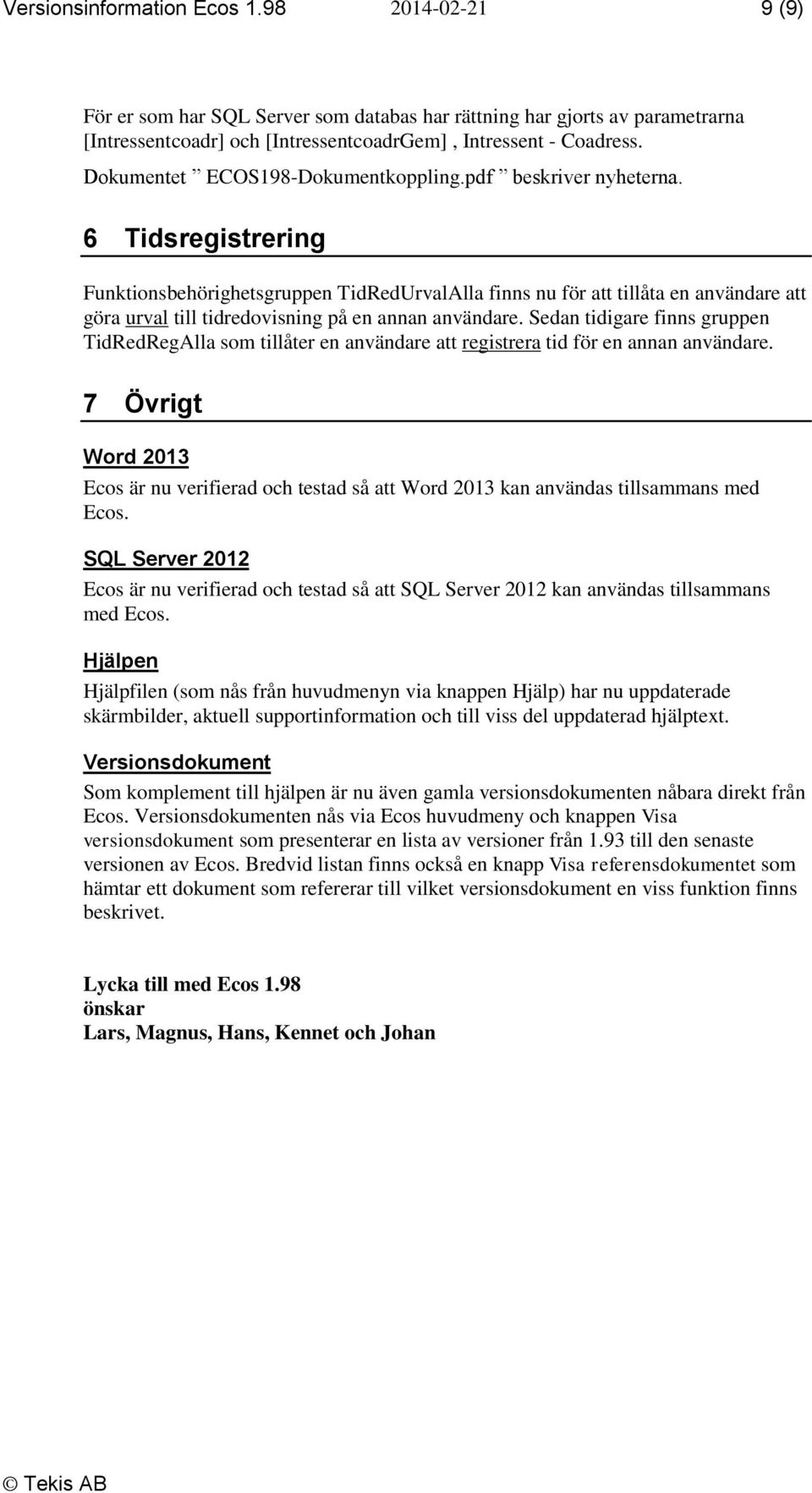 6 Tidsregistrering Funktionsbehörighetsgruppen TidRedUrvalAlla finns nu för att tillåta en användare att göra urval till tidredovisning på en annan användare.