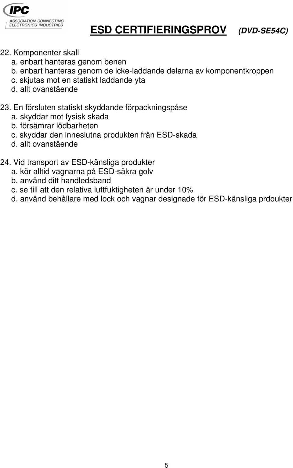 försämrar lödbarheten c. skyddar den inneslutna produkten från ESD-skada 24. Vid transport av ESD-känsliga produkter a.