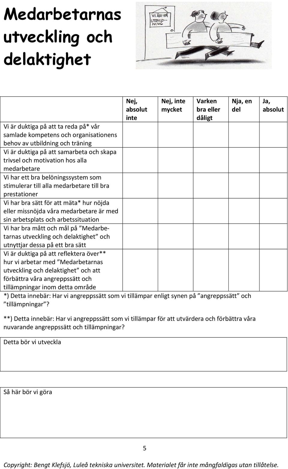 medarbetare är med sin arbetsplats och arbetssituation Vi har bra mått och mål på Medarbetarnas utveckling och aktighet och utnyttjar dessa på ett bra sätt Vi är duktiga på att reflektera över** hur