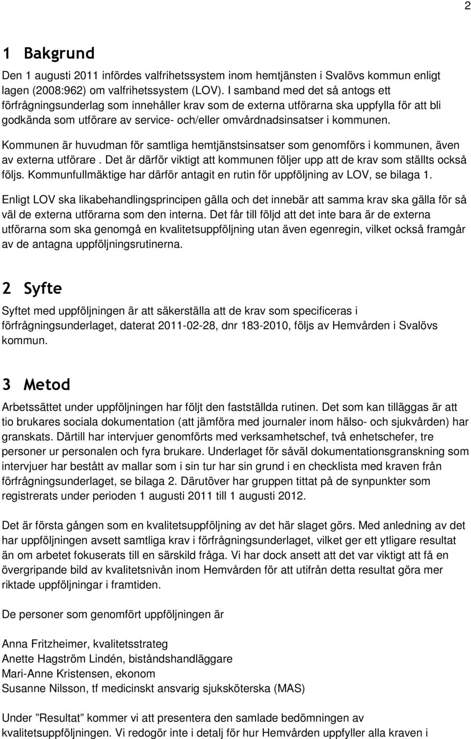 Kommunen är huvudman för samtliga hemtjänstsinsatser som genomförs i kommunen, även av externa utförare. Det är därför viktigt att kommunen följer upp att de krav som ställts också följs.