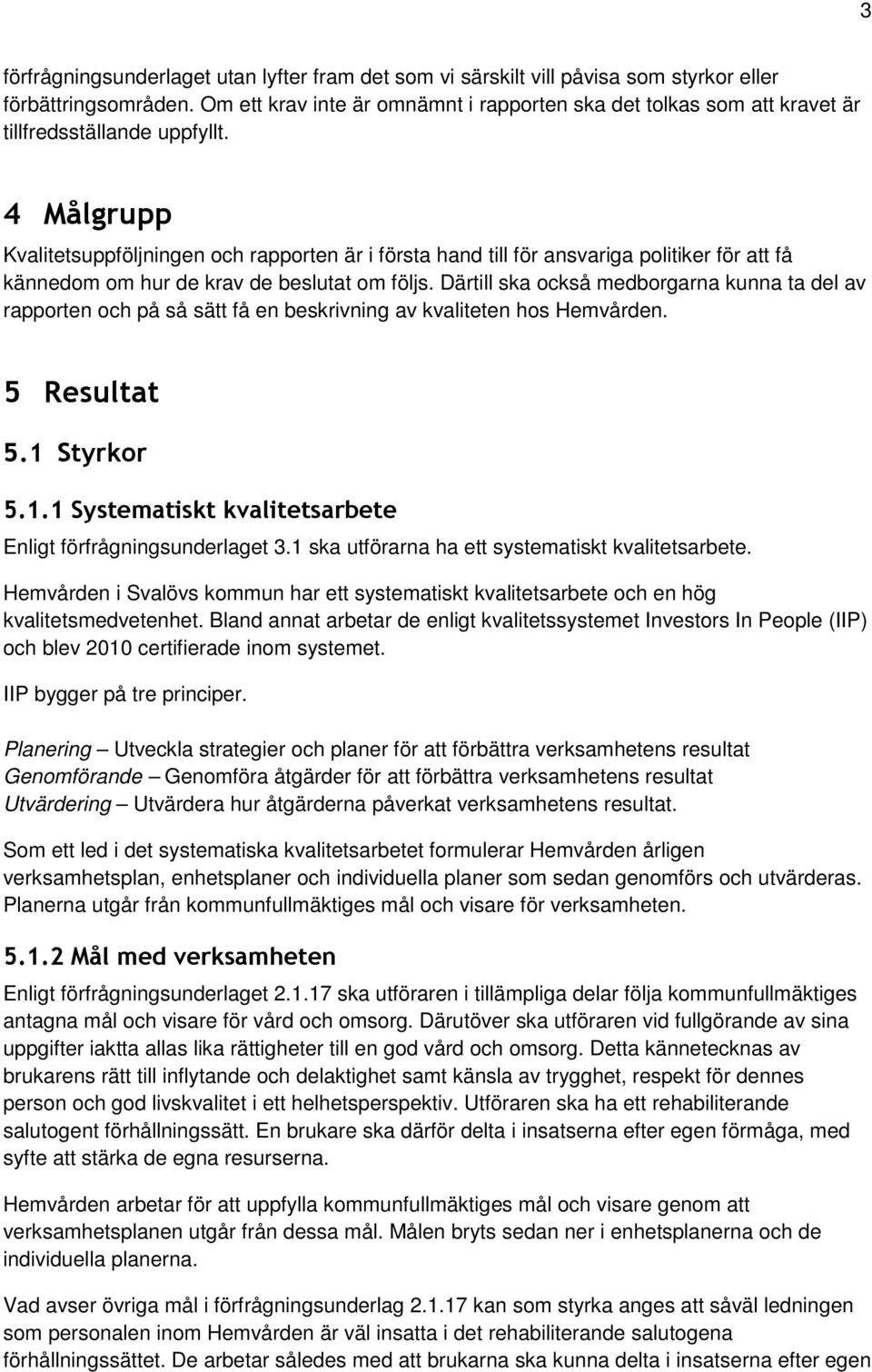 4 Målgrupp Kvalitetsuppföljningen och rapporten är i första hand till för ansvariga politiker för att få kännedom om hur de krav de beslutat om följs.