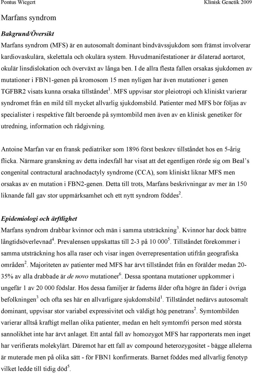 I de allra flesta fallen orsakas sjukdomen av mutationer i FBN1-genen på kromosom 15 men nyligen har även mutationer i genen TGFBR2 visats kunna orsaka tillståndet 1.