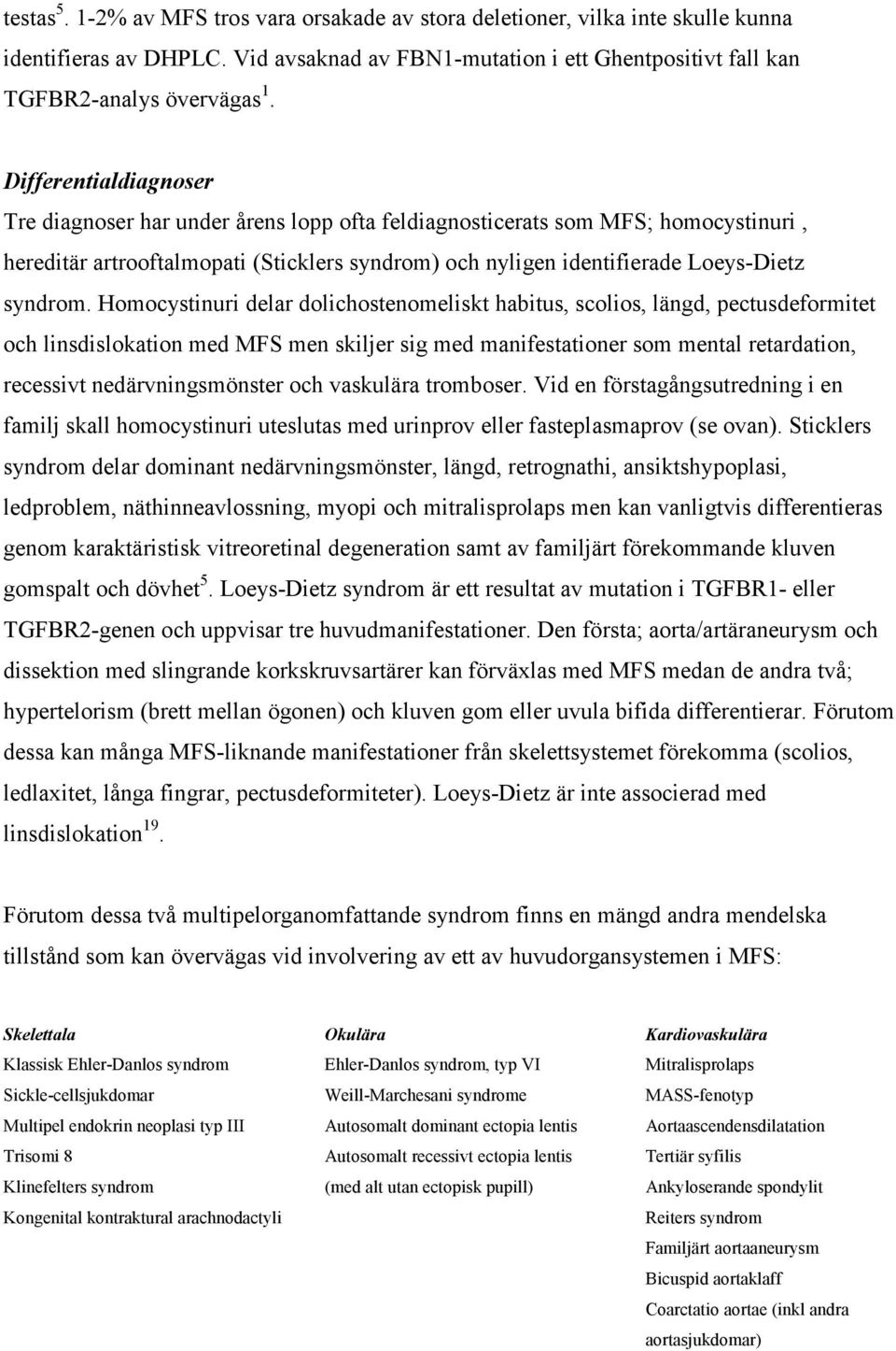 Homocystinuri delar dolichostenomeliskt habitus, scolios, längd, pectusdeformitet och linsdislokation med MFS men skiljer sig med manifestationer som mental retardation, recessivt nedärvningsmönster