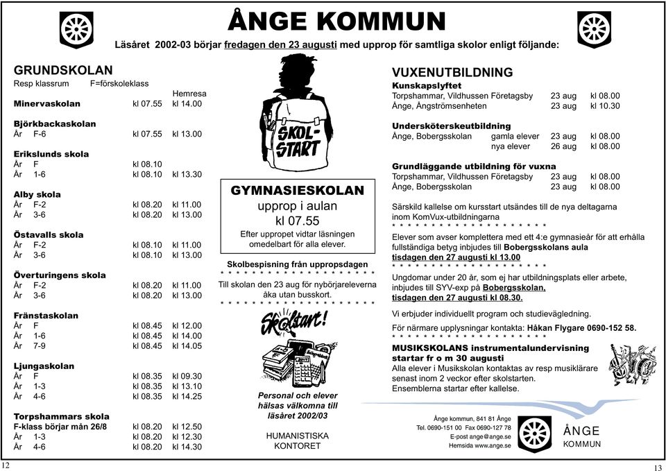 00 År 3-6 kl 08.10 kl 13.00 Överturingens skola År F-2 kl 08.20 kl 11.00 År 3-6 kl 08.20 kl 13.00 Fränstaskolan År F kl 08.45 kl 12.00 År 1-6 kl 08.45 kl 14.00 År 7-9 kl 08.45 kl 14.05 Ljungaskolan År F kl 08.