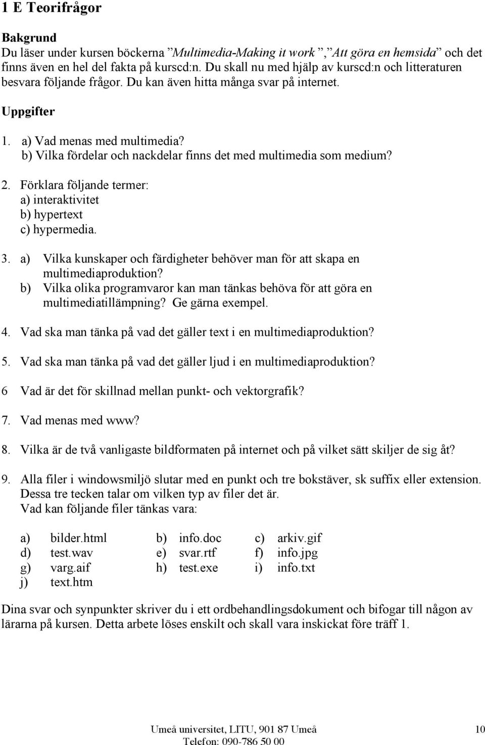 b) Vilka fördelar och nackdelar finns det med multimedia som medium? 2. Förklara följande termer: a) interaktivitet b) hypertext c) hypermedia. 3.