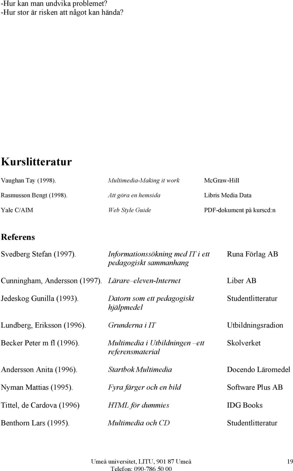 Informationssökning med IT i ett pedagogiskt sammanhang Runa Förlag AB Cunningham, Andersson (1997). Lärare eleven-internet Liber AB Jedeskog Gunilla (1993).