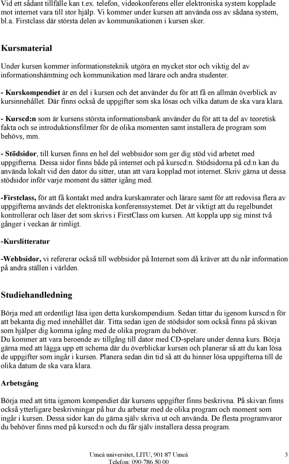 - Kurskompendiet är en del i kursen och det använder du för att få en allmän överblick av kursinnehållet. Där finns också de uppgifter som ska lösas och vilka datum de ska vara klara.