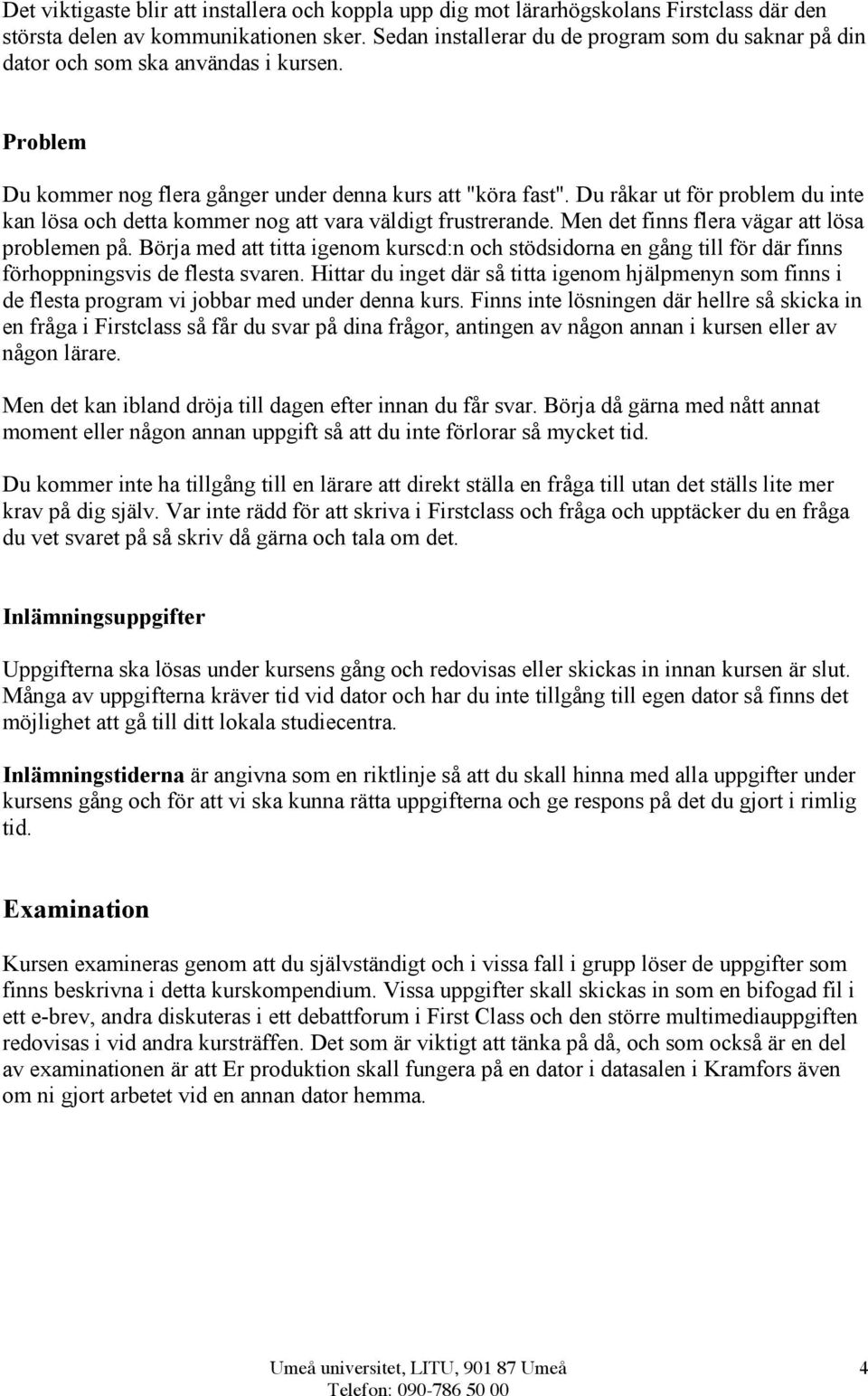 Du råkar ut för problem du inte kan lösa och detta kommer nog att vara väldigt frustrerande. Men det finns flera vägar att lösa problemen på.