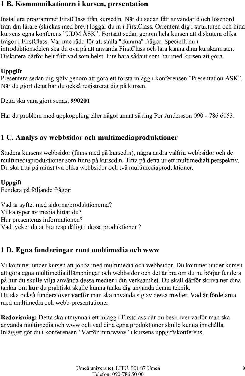 Speciellt nu i introduktionsdelen ska du öva på att använda FirstClass och lära känna dina kurskamrater. Diskutera därför helt fritt vad som helst. Inte bara sådant som har med kursen att göra.