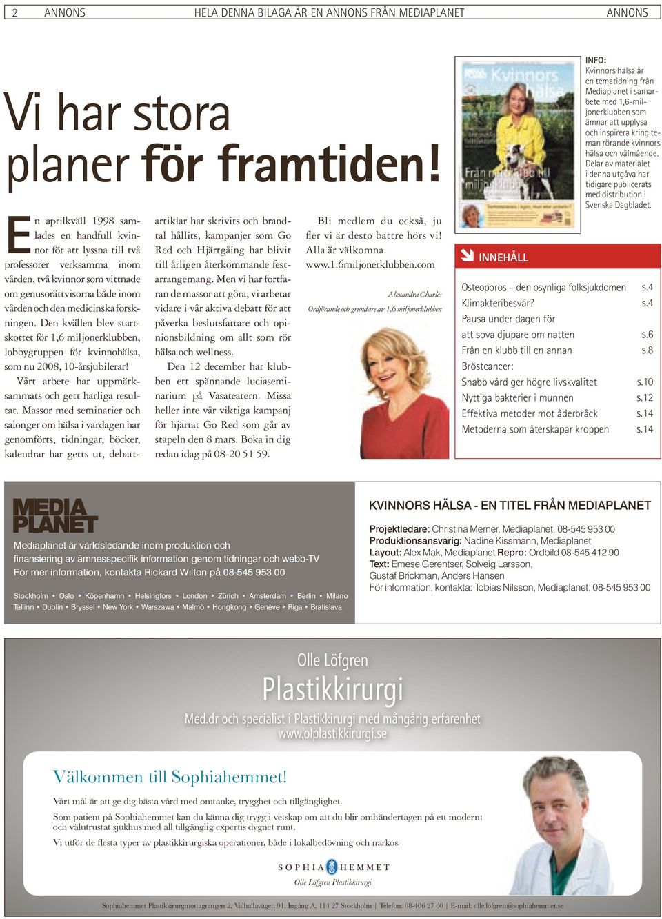 forskningen. Den kvällen blev startskottet för 1,6 miljonerklubben, lobbygruppen för kvinnohälsa, som nu 2008, 10-årsjubilerar! Vårt arbete har uppmärksammats och gett härliga resultat.