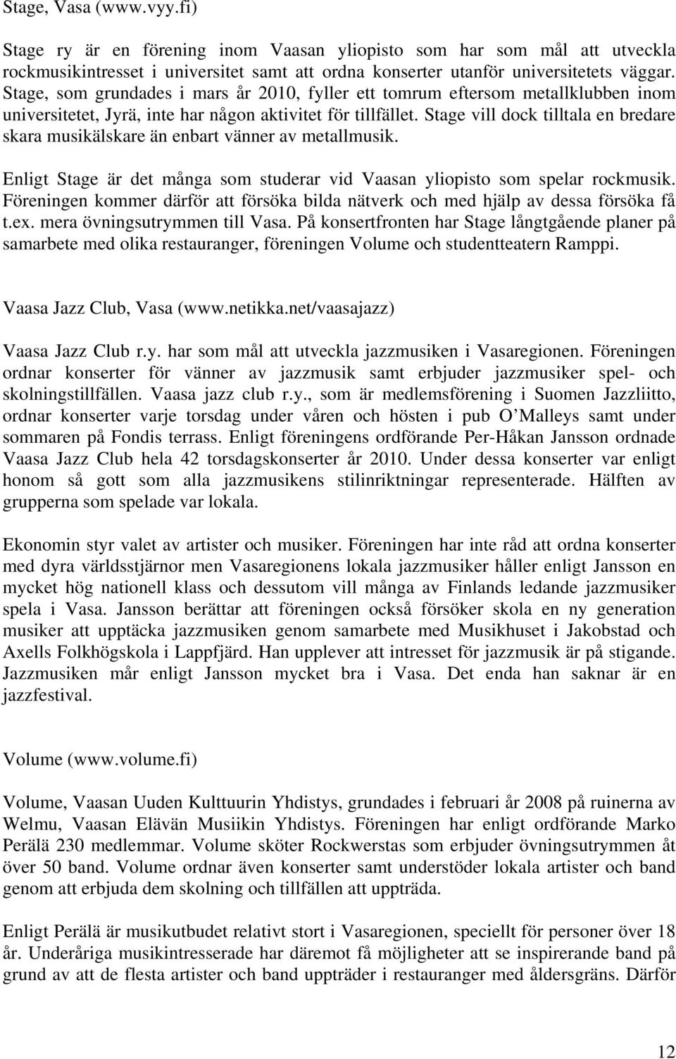 Stage vill dock tilltala en bredare skara musikälskare än enbart vänner av metallmusik. Enligt Stage är det många som studerar vid Vaasan yliopisto som spelar rockmusik.