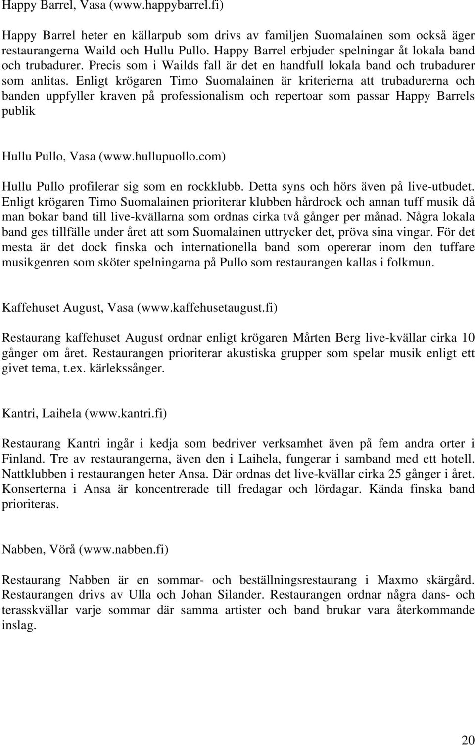 Enligt krögaren Timo Suomalainen är kriterierna att trubadurerna och banden uppfyller kraven på professionalism och repertoar som passar Happy Barrels publik Hullu Pullo, Vasa (www.hullupuollo.