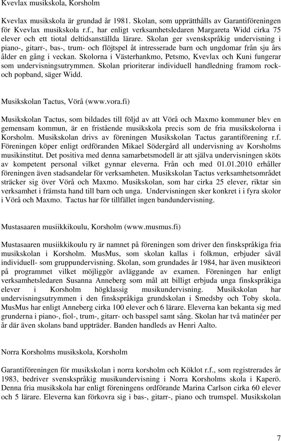 Skolan ger svenskspråkig undervisning i piano-, gitarr-, bas-, trum- och flöjtspel åt intresserade barn och ungdomar från sju års ålder en gång i veckan.