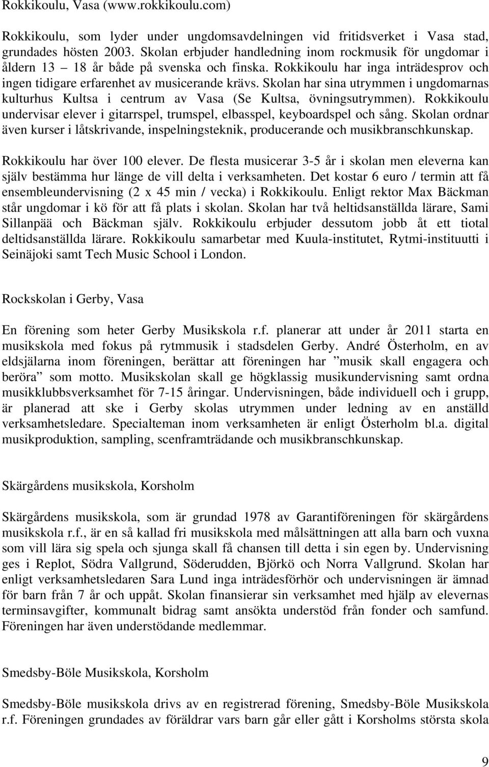 Skolan har sina utrymmen i ungdomarnas kulturhus Kultsa i centrum av Vasa (Se Kultsa, övningsutrymmen). Rokkikoulu undervisar elever i gitarrspel, trumspel, elbasspel, keyboardspel och sång.