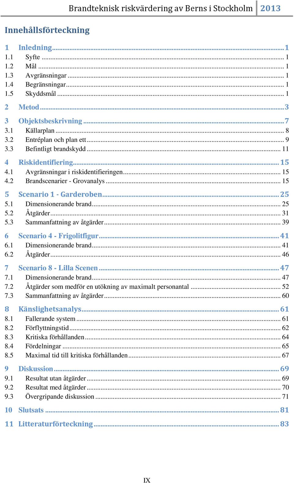 .. 15 5 Scenario 1 - Garderoben... 25 5.1 Dimensionerande brand... 25 5.2 Åtgärder... 31 5.3 Sammanfattning av åtgärder... 39 6 Scenario 4 - Frigolitfigur... 41 6.1 Dimensionerande brand... 41 6.2 Åtgärder... 46 7 Scenario 8 - Lilla Scenen.