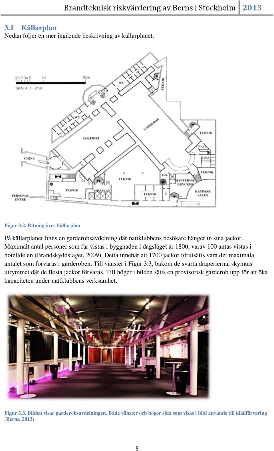 Maximalt antal personer som får vistas i byggnaden i dagsläget är 1800, varav 100 antas vistas i hotelldelen (Brandskyddslaget, 2009).