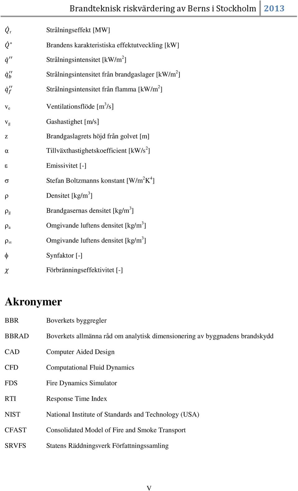 [-] Stefan Boltzmanns konstant [W/m 2 K 4 ] Densitet [kg/m 3 ] g Brandgasernas densitet [kg/m 3 ] a Omgivande luftens densitet [kg/m 3 ] Omgivande luftens densitet [kg/m 3 ] Synfaktor [-]