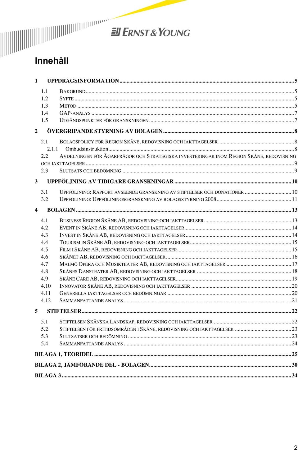 .. 9 2.3 SLUTSATS OCH BEDÖMNING... 9 3 UPPFÖLJNING AV TIDIGARE GRANSKNINGAR... 10 3.1 UPPFÖLJNING: RAPPORT AVSEENDE GRANSKNING AV STIFTELSER OCH DONATIONER... 10 3.2 UPPFÖLJNING: UPPFÖLJNINGSGRANSKNING AV BOLAGSSTYRNING 2008.