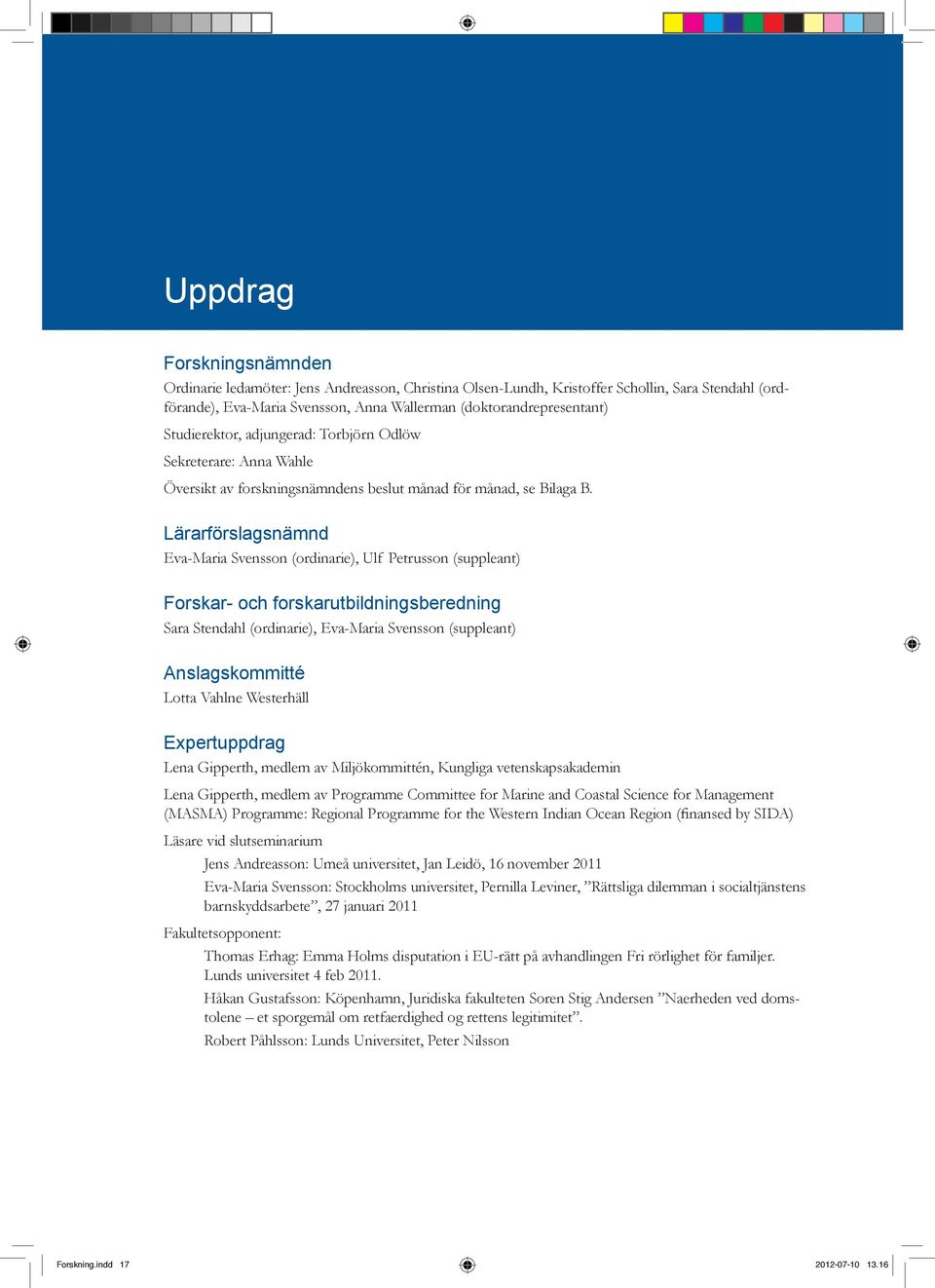 Lärarförslagsnämnd Eva-Maria Svensson (ordinarie), Ulf Petrusson (suppleant) Forskar- och forskarutbildningsberedning Sara Stendahl (ordinarie), Eva-Maria Svensson (suppleant) Anslagskommitté Lotta