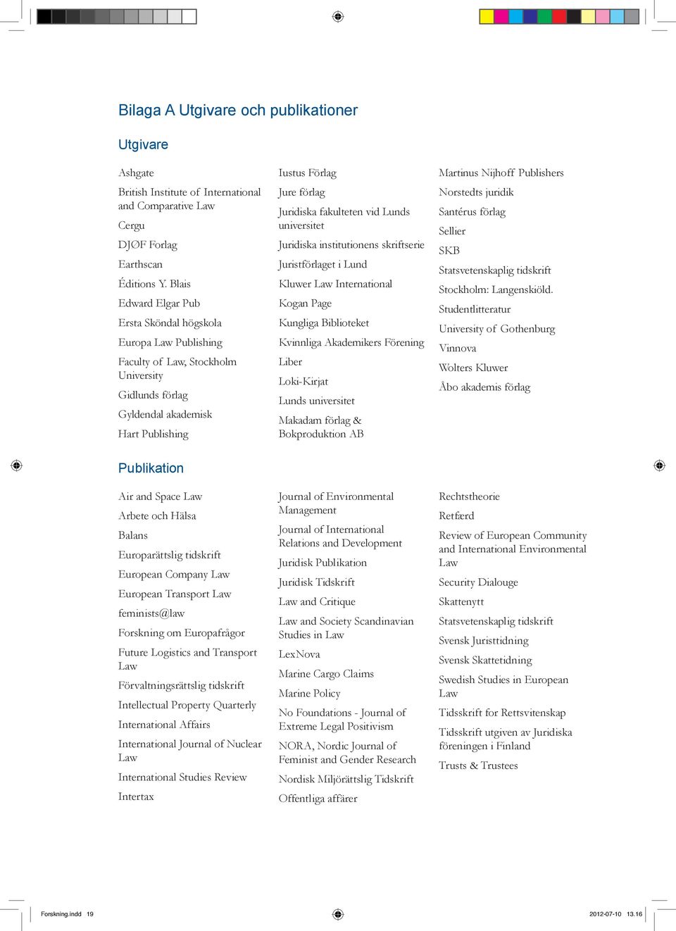 fakulteten vid Lunds universitet Juridiska institutionens skriftserie Juristförlaget i Lund Kluwer Law International Kogan Page Kungliga Biblioteket Kvinnliga Akademikers Förening Liber Loki-Kirjat