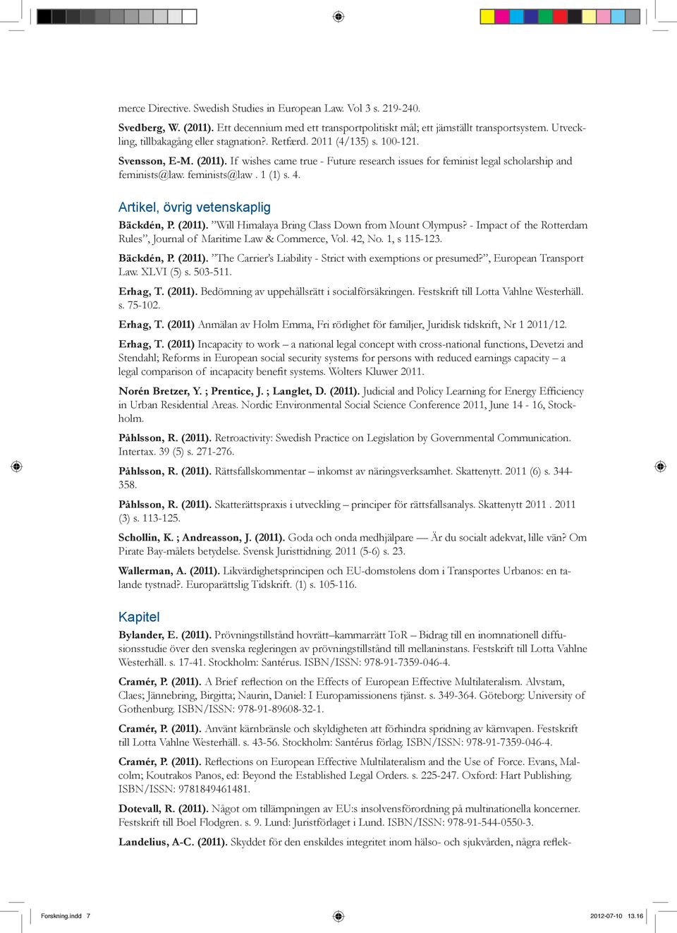 feminists@law. 1 (1) s. 4. Artikel, övrig vetenskaplig Bäckdén, P. (2011). Will Himalaya Bring Class Down from Mount Olympus? - Impact of the Rotterdam Rules, Journal of Maritime Law & Commerce, Vol.