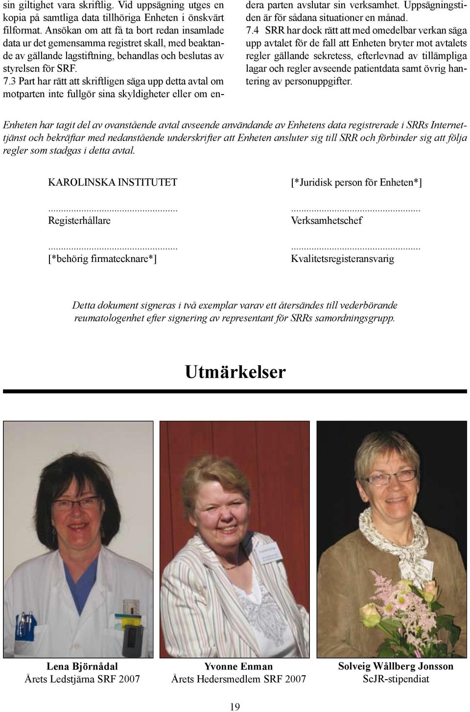 3 Part har rätt att skriftligen säga upp detta avtal om motparten inte fullgör sina skyldigheter eller om en- dera parten avslutar sin verksamhet. Uppsägningstiden är för sådana situationer en månad.