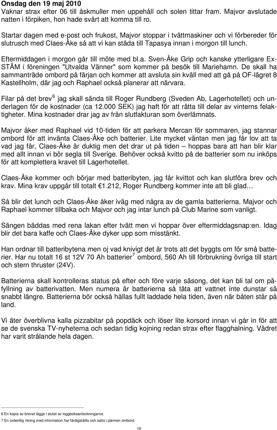 Eftermiddagen i morgon går till möte med bl.a. Sven-Åke Grip och kanske ytterligare Ex- STÄM i föreningen "Utvalda Vänner" som kommer på besök till Mariehamn.