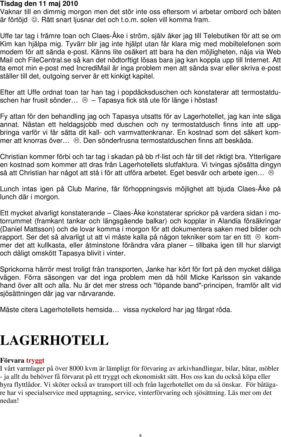 Tyvärr blir jag inte hjälpt utan får klara mig med mobiltelefonen som modem för att sända e-post. Känns lite osäkert att bara ha den möjligheten, nåja via Web Mail och FileCentral.