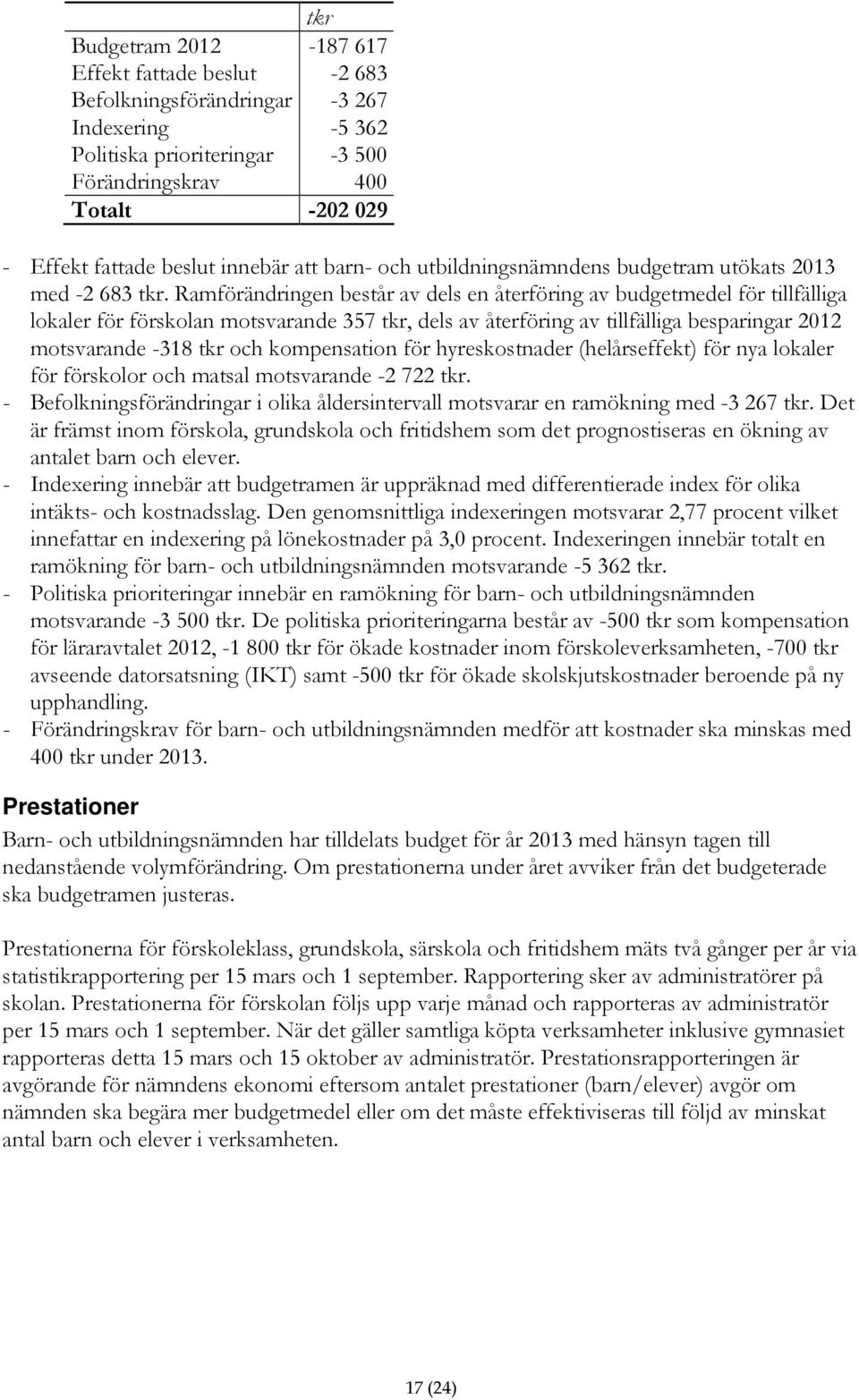 Ramförändringen består av dels en återföring av budgetmedel för tillfälliga lokaler för förskolan motsvarande 357 tkr, dels av återföring av tillfälliga besparingar 2012 motsvarande -318 tkr och