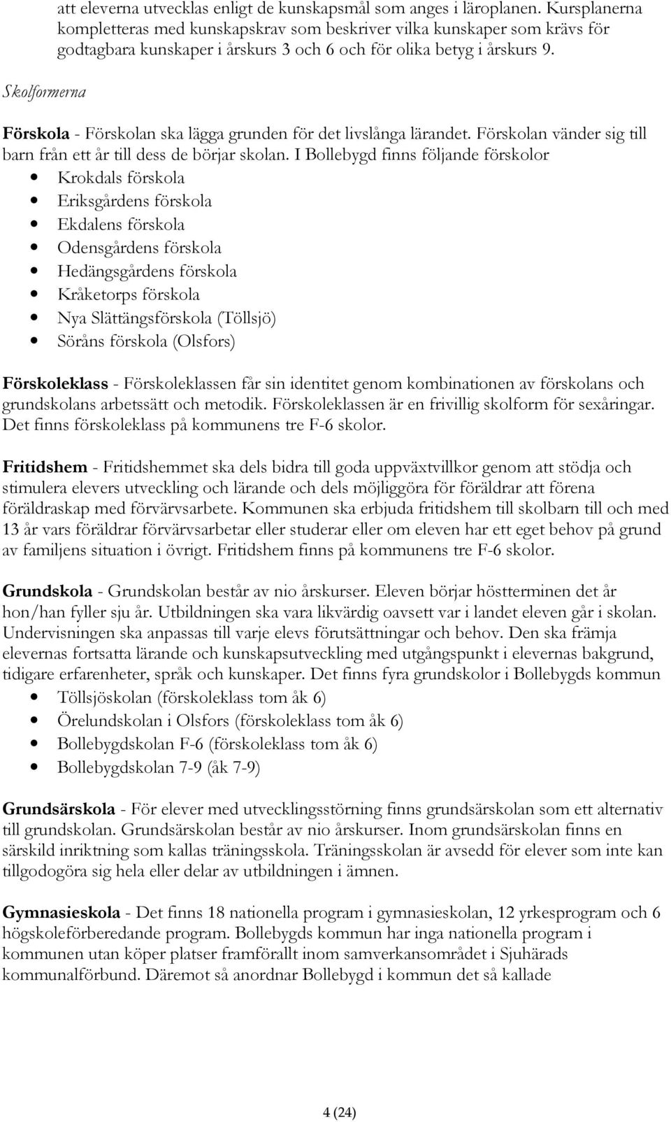 Förskola - Förskolan ska lägga grunden för det livslånga lärandet. Förskolan vänder sig till barn från ett år till dess de börjar skolan.