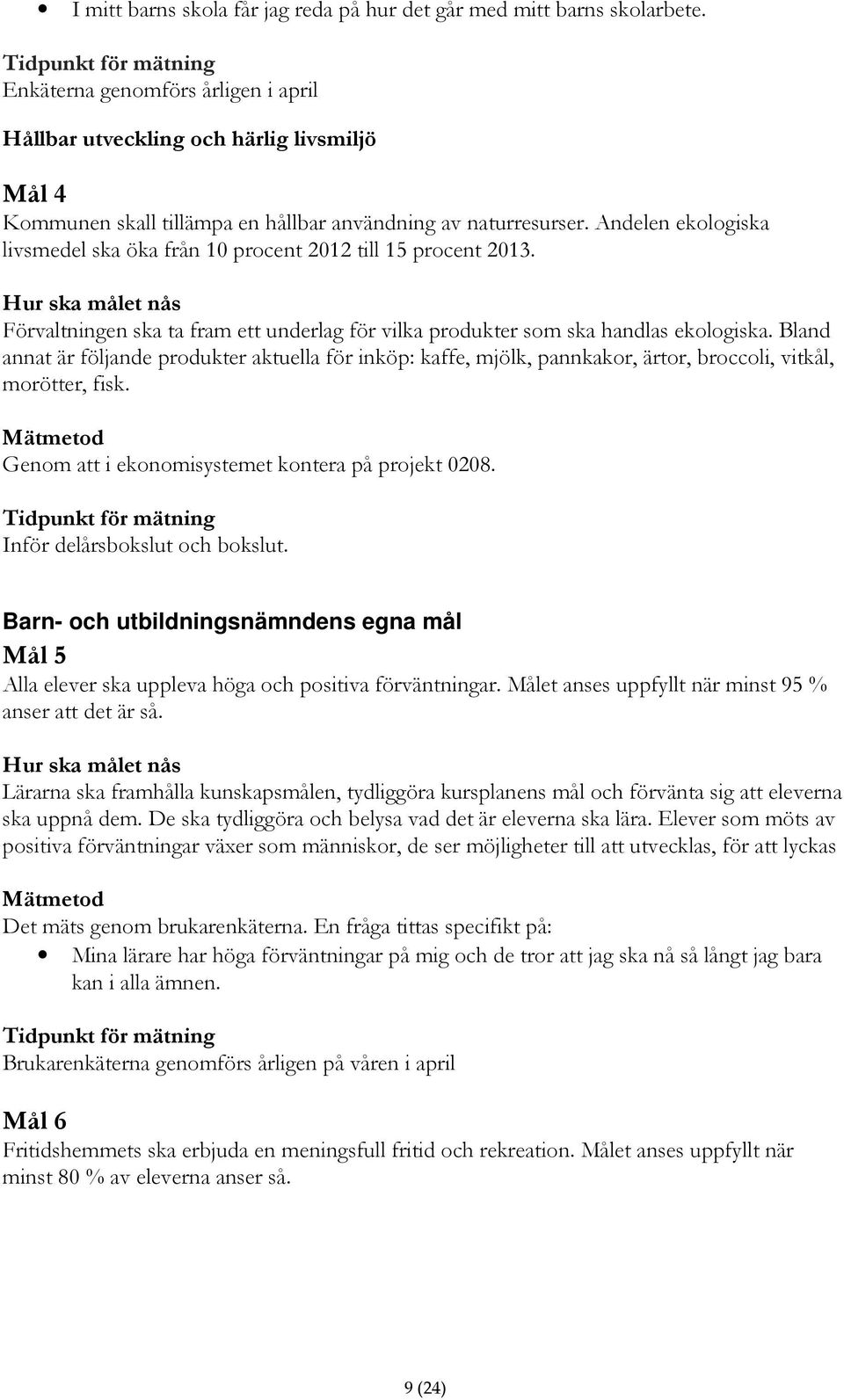 Andelen ekologiska livsmedel ska öka från 10 procent 2012 till 15 procent 2013. Hur ska målet nås Förvaltningen ska ta fram ett underlag för vilka produkter som ska handlas ekologiska.