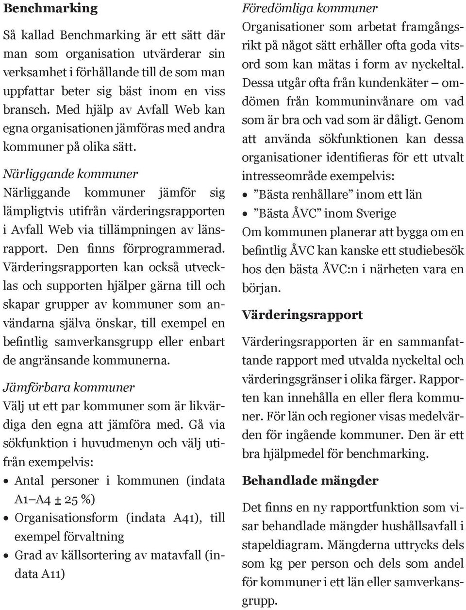 Närliggande kommuner Närliggande kommuner jämför sig lämpligtvis utifrån värderingsrapporten i Avfall Web via tillämpningen av länsrapport. Den finns förprogrammerad.