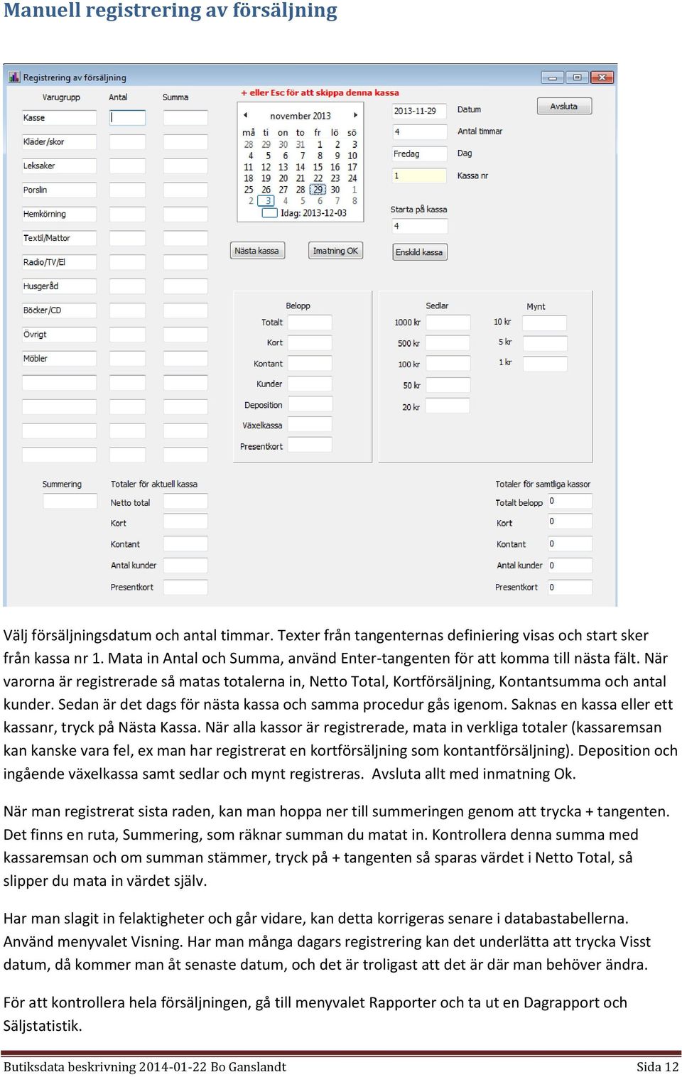 Sedan är det dags för nästa kassa och samma procedur gås igenom. Saknas en kassa eller ett kassanr, tryck på Nästa Kassa.