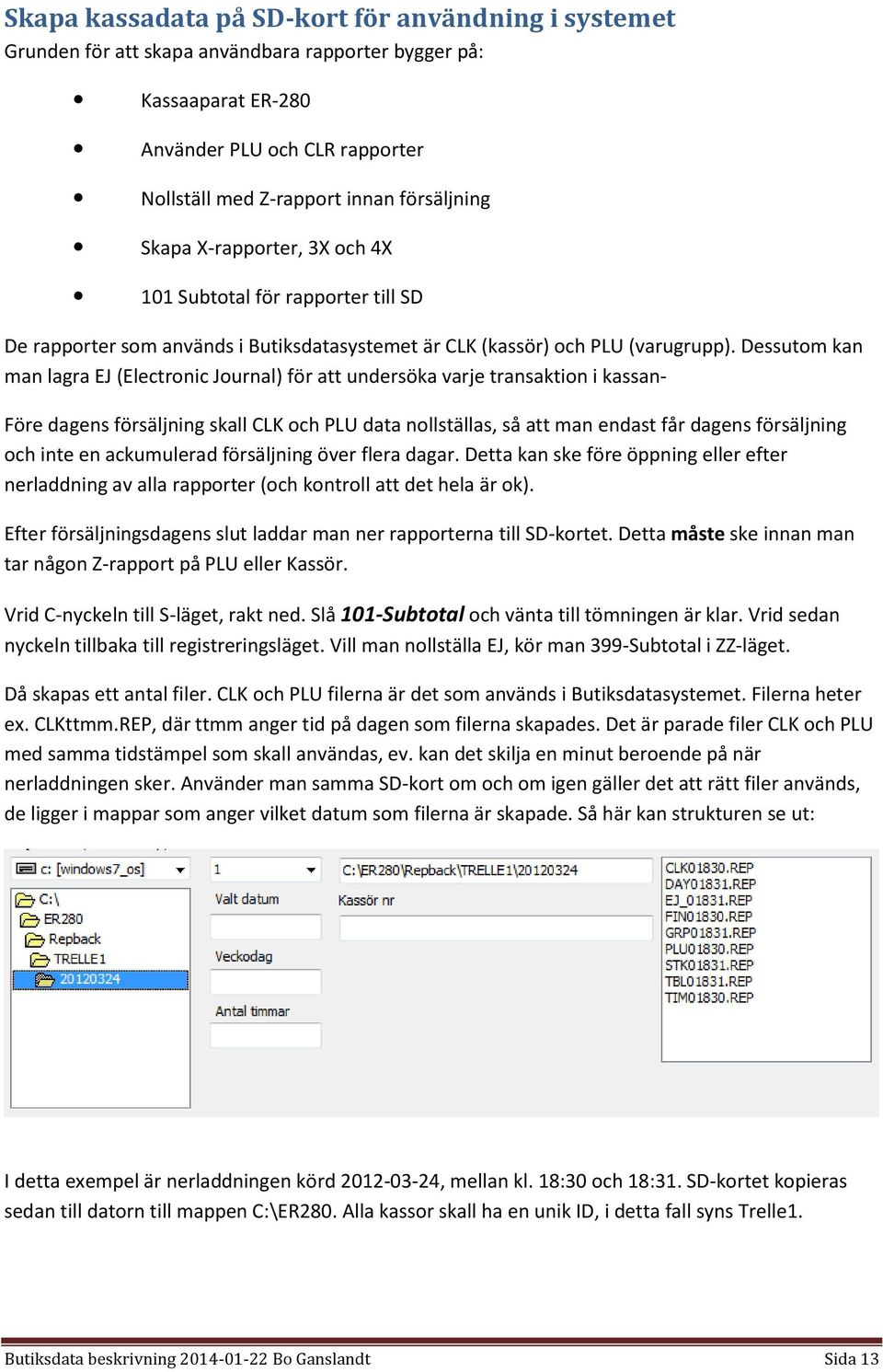 Dessutom kan man lagra EJ (Electronic Journal) för att undersöka varje transaktion i kassan- Före dagens försäljning skall CLK och PLU data nollställas, så att man endast får dagens försäljning och