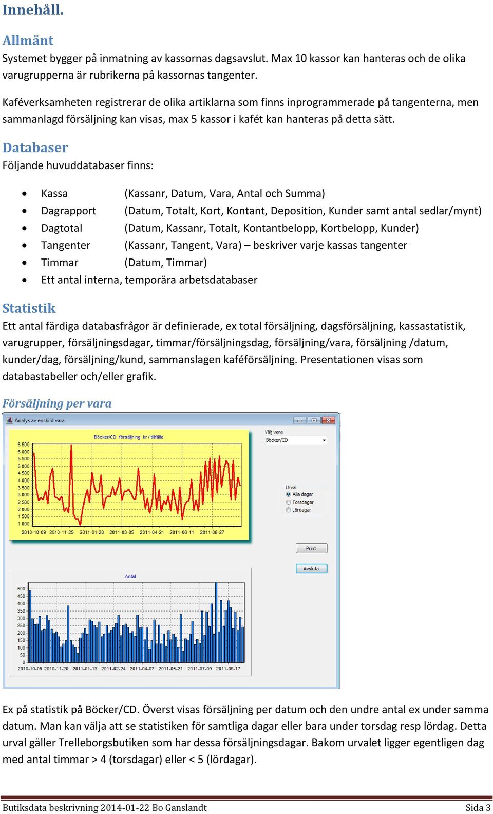 Databaser Följande huvuddatabaser finns: Kassa (Kassanr, Datum, Vara, Antal och Summa) Dagrapport (Datum, Totalt, Kort, Kontant, Deposition, Kunder samt antal sedlar/mynt) Dagtotal (Datum, Kassanr,