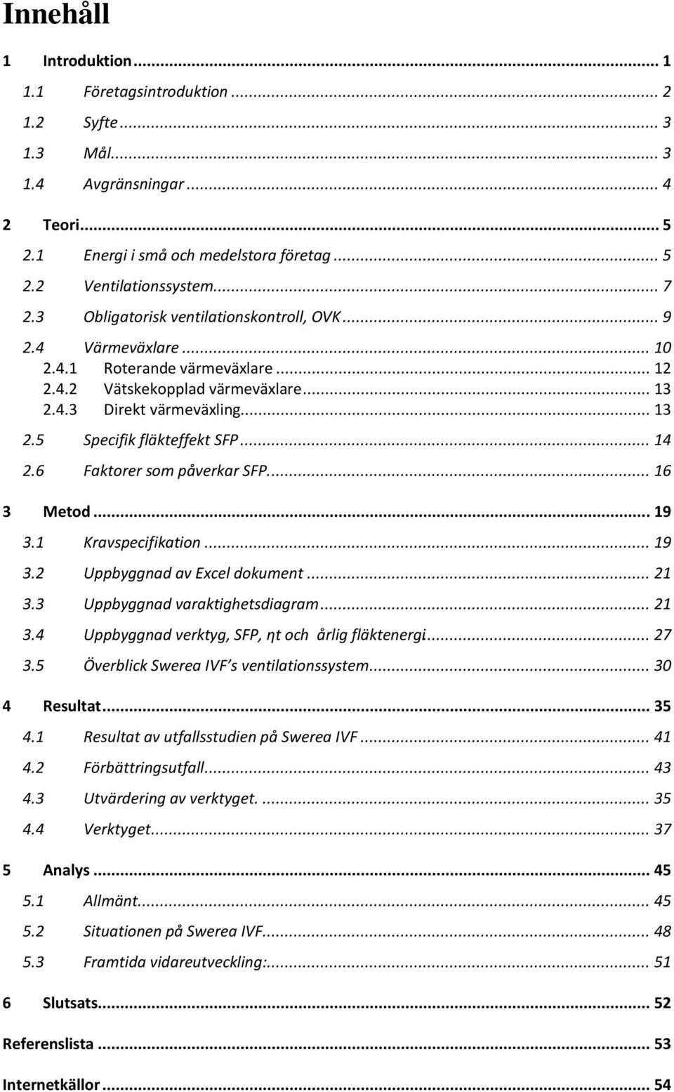 .. 14 2.6 Faktorer som påverkar SFP.... 16 3 Metod... 19 3.1 Kravspecifikation... 19 3.2 Uppbyggnad av Excel dokument... 21 3.3 Uppbyggnad varaktighetsdiagram... 21 3.4 Uppbyggnad verktyg, SFP, ηt och årlig fläktenergi.