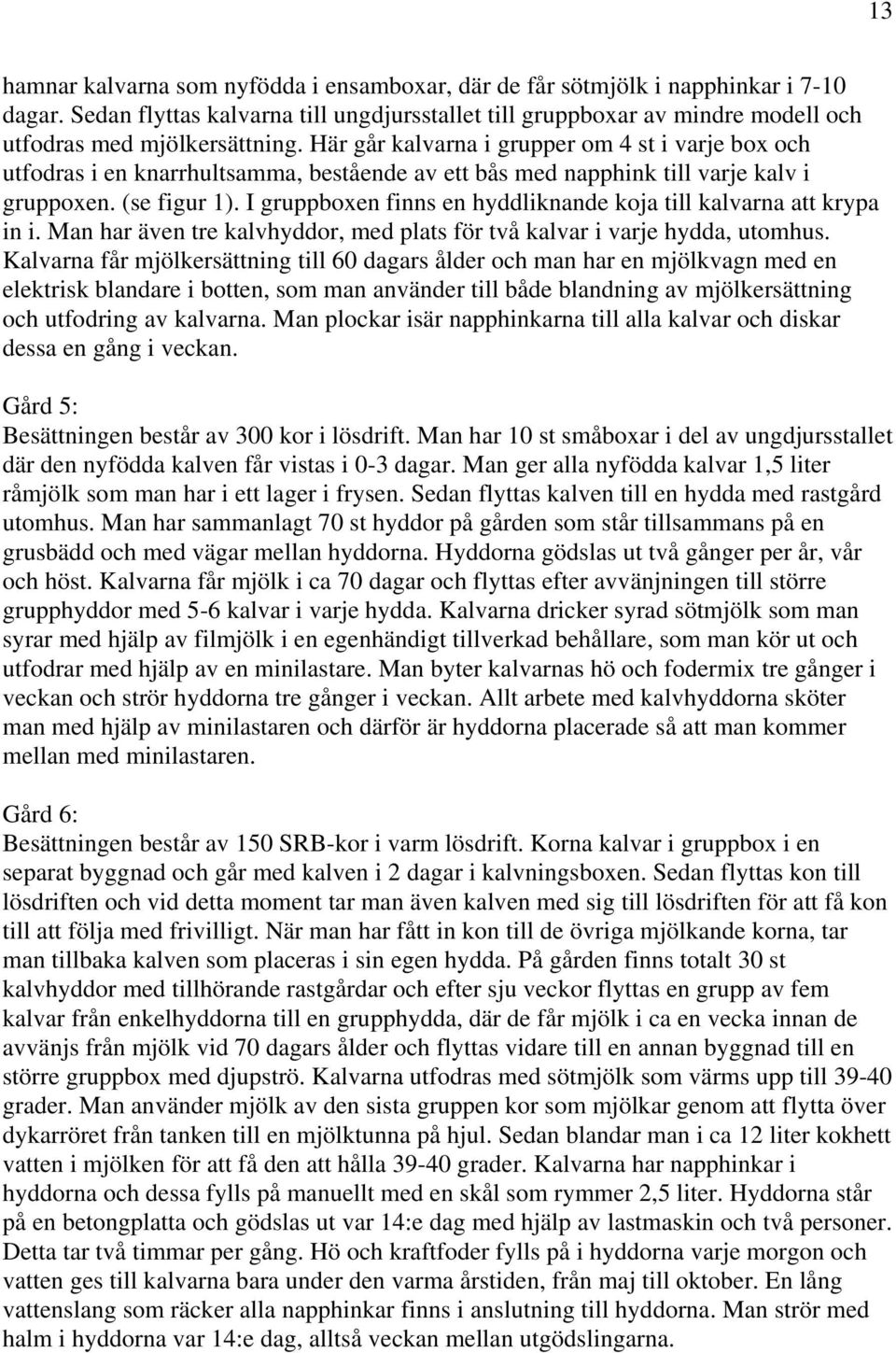 Här går kalvarna i grupper om 4 st i varje box och utfodras i en knarrhultsamma, bestående av ett bås med napphink till varje kalv i gruppoxen. (se figur 1).