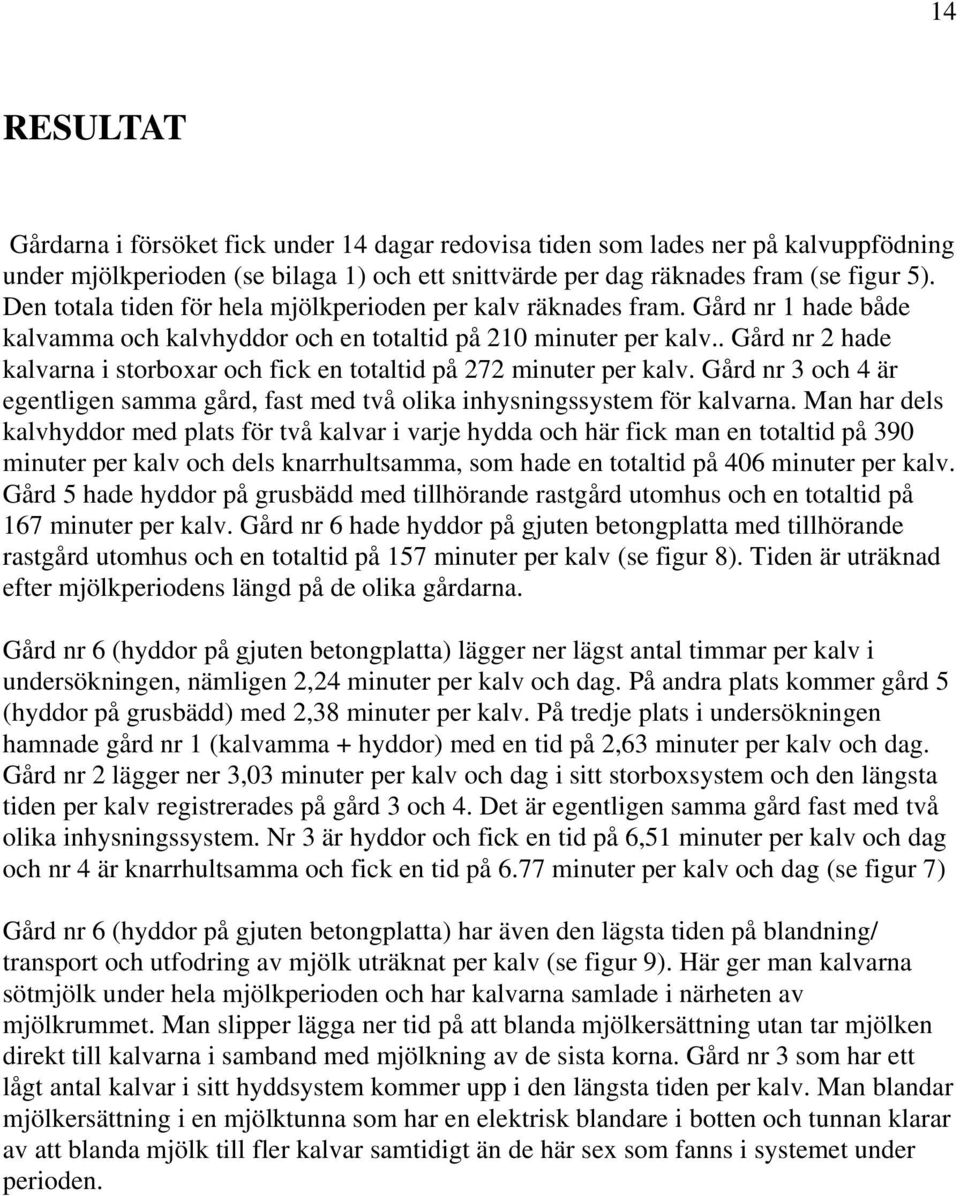 . Gård nr 2 hade kalvarna i storboxar och fick en totaltid på 272 minuter per kalv. Gård nr 3 och 4 är egentligen samma gård, fast med två olika inhysningssystem för kalvarna.