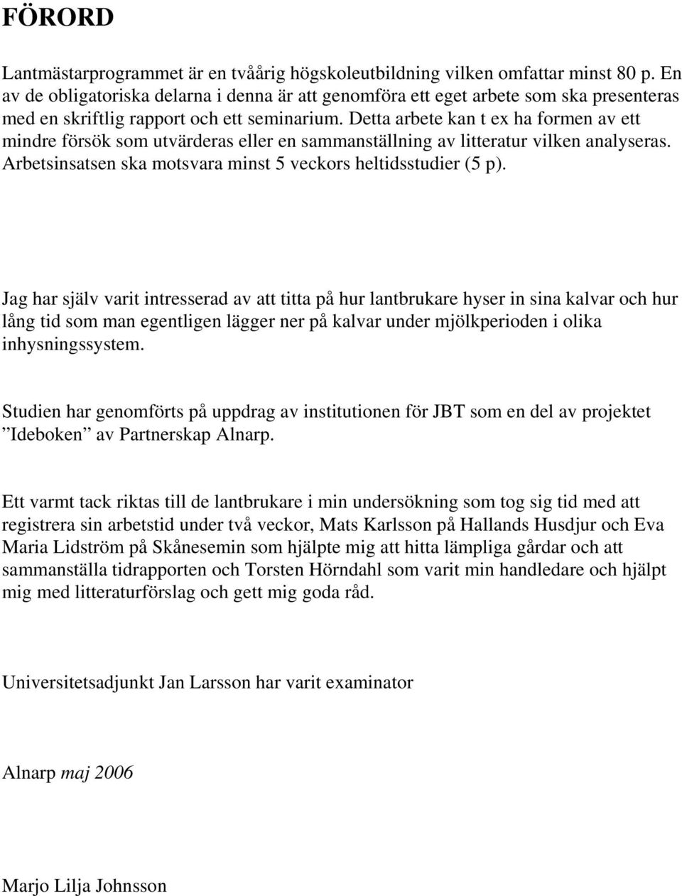 Detta arbete kan t ex ha formen av ett mindre försök som utvärderas eller en sammanställning av litteratur vilken analyseras. Arbetsinsatsen ska motsvara minst 5 veckors heltidsstudier (5 p).