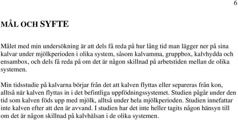 Min tidsstudie på kalvarna börjar från det att kalven flyttas eller separeras från kon, alltså när kalven flyttas in i det befintliga uppfödningssystemet.