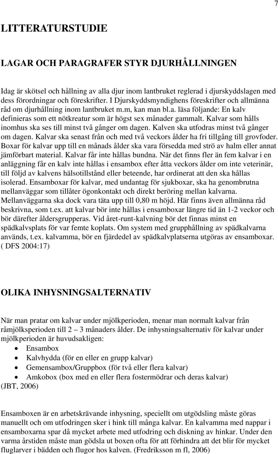 Kalvar som hålls inomhus ska ses till minst två gånger om dagen. Kalven ska utfodras minst två gånger om dagen. Kalvar ska senast från och med två veckors ålder ha fri tillgång till grovfoder.