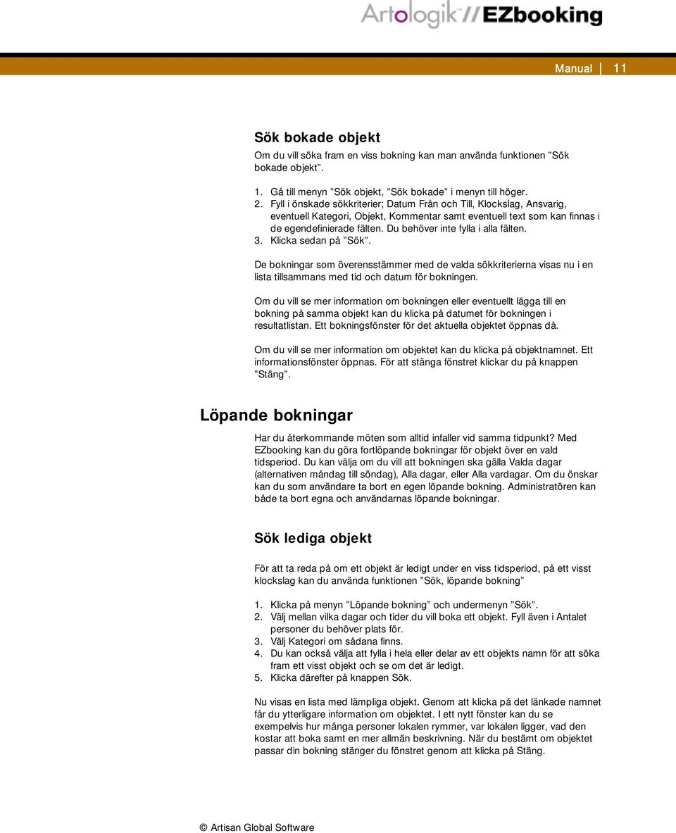 Du behöver inte fylla i alla fälten. 3. Klicka sedan på Sök. De bokningar som överensstämmer med de valda sökkriterierna visas nu i en lista tillsammans med tid och datum för bokningen.