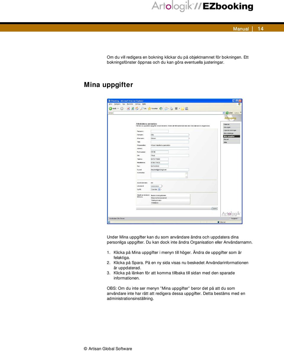 Klicka på Mina uppgifter i menyn till höger. Ändra de uppgifter som är felaktiga. 2. Klicka på Spara. På en ny sida visas nu beskedet Användarinformationen är uppdaterad. 3.