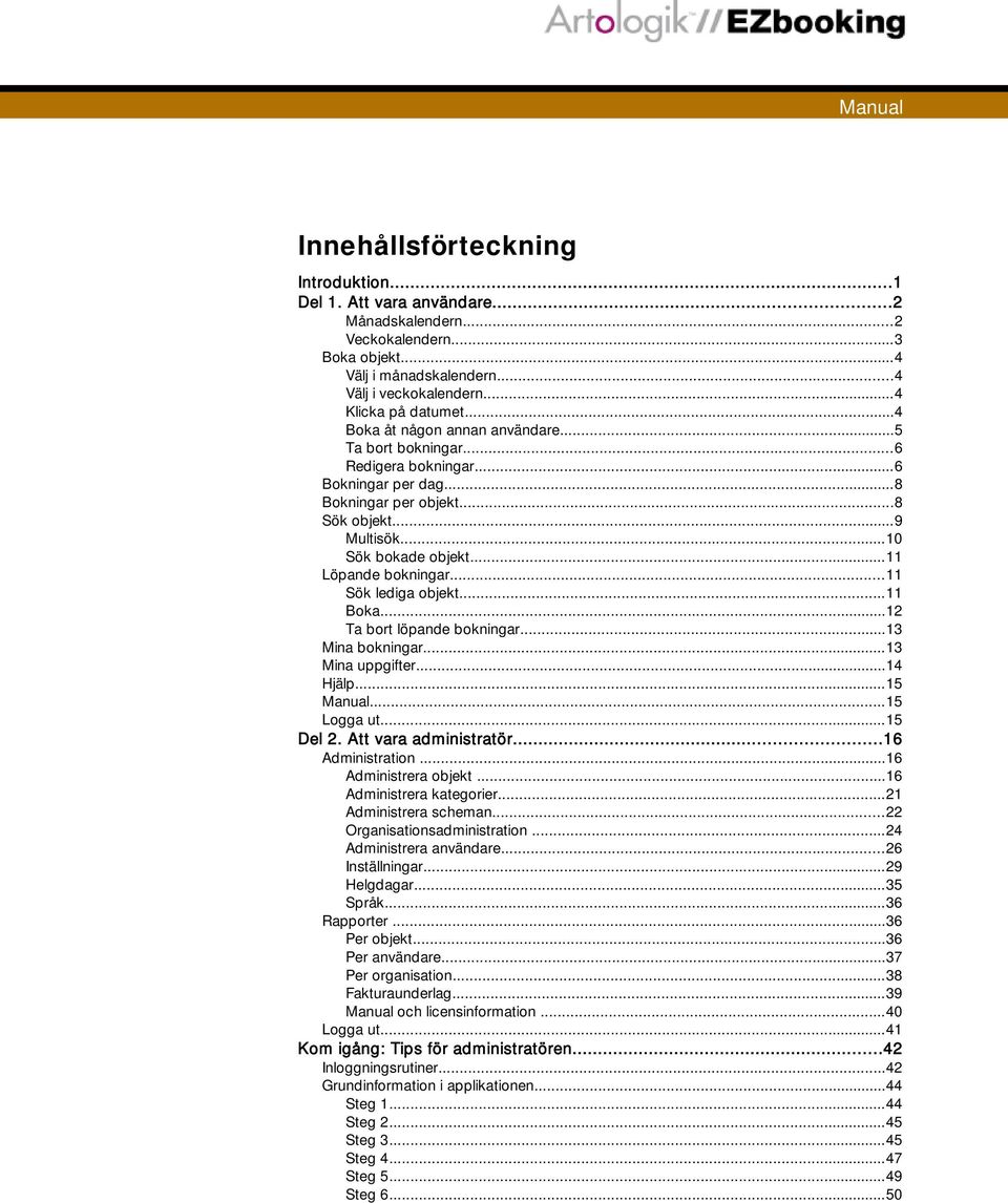 ..11 Sök lediga objekt...11 Boka...12 Ta bort löpande bokningar...13 Mina bokningar...13 Mina uppgifter...14 Hjälp...15...15 Logga ut...15 Del 2. Att vara administratör...16 Administration.