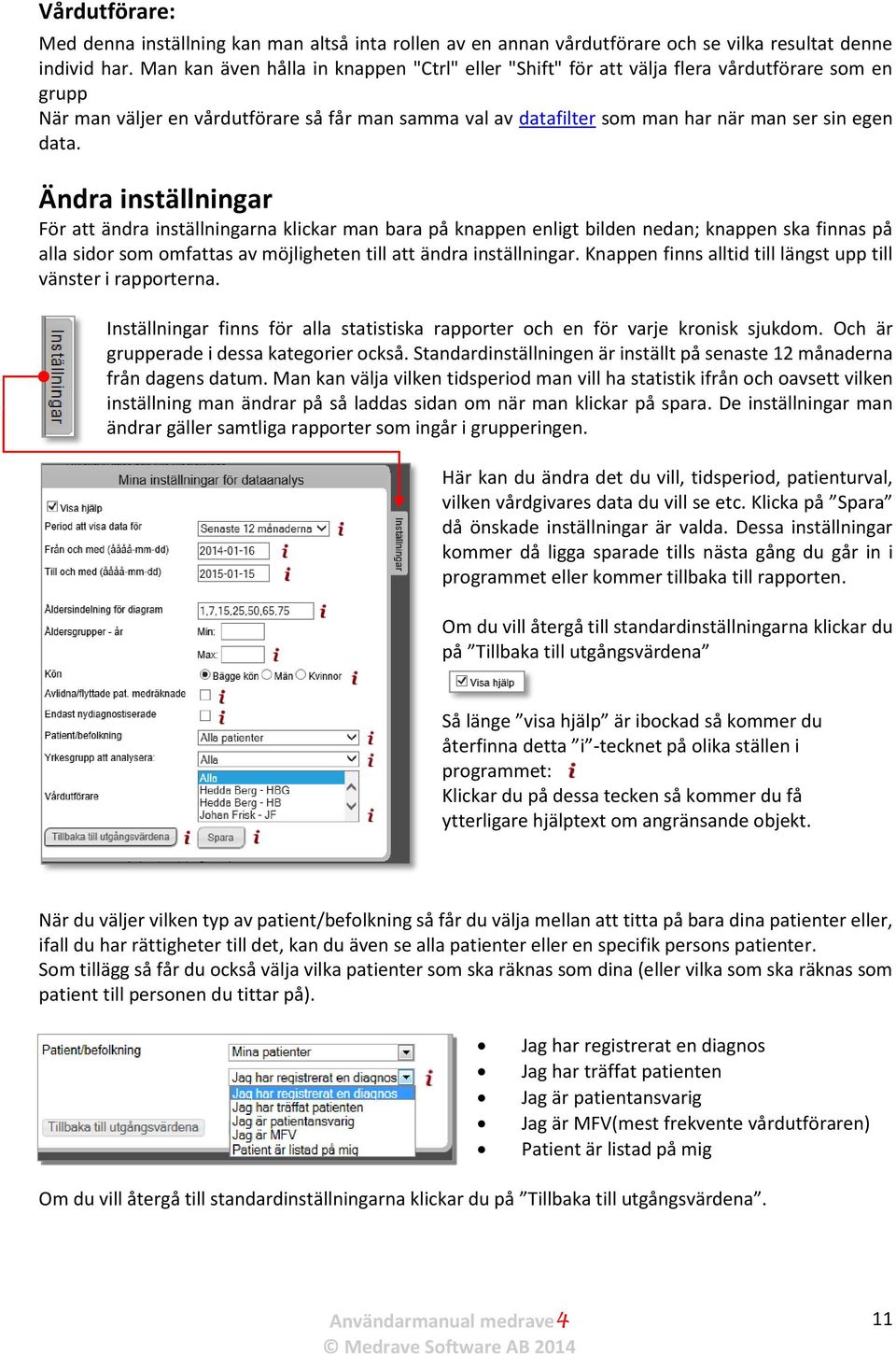 data. Ändra inställningar För att ändra inställningarna klickar man bara på knappen enligt bilden nedan; knappen ska finnas på alla sidor som omfattas av möjligheten till att ändra inställningar.