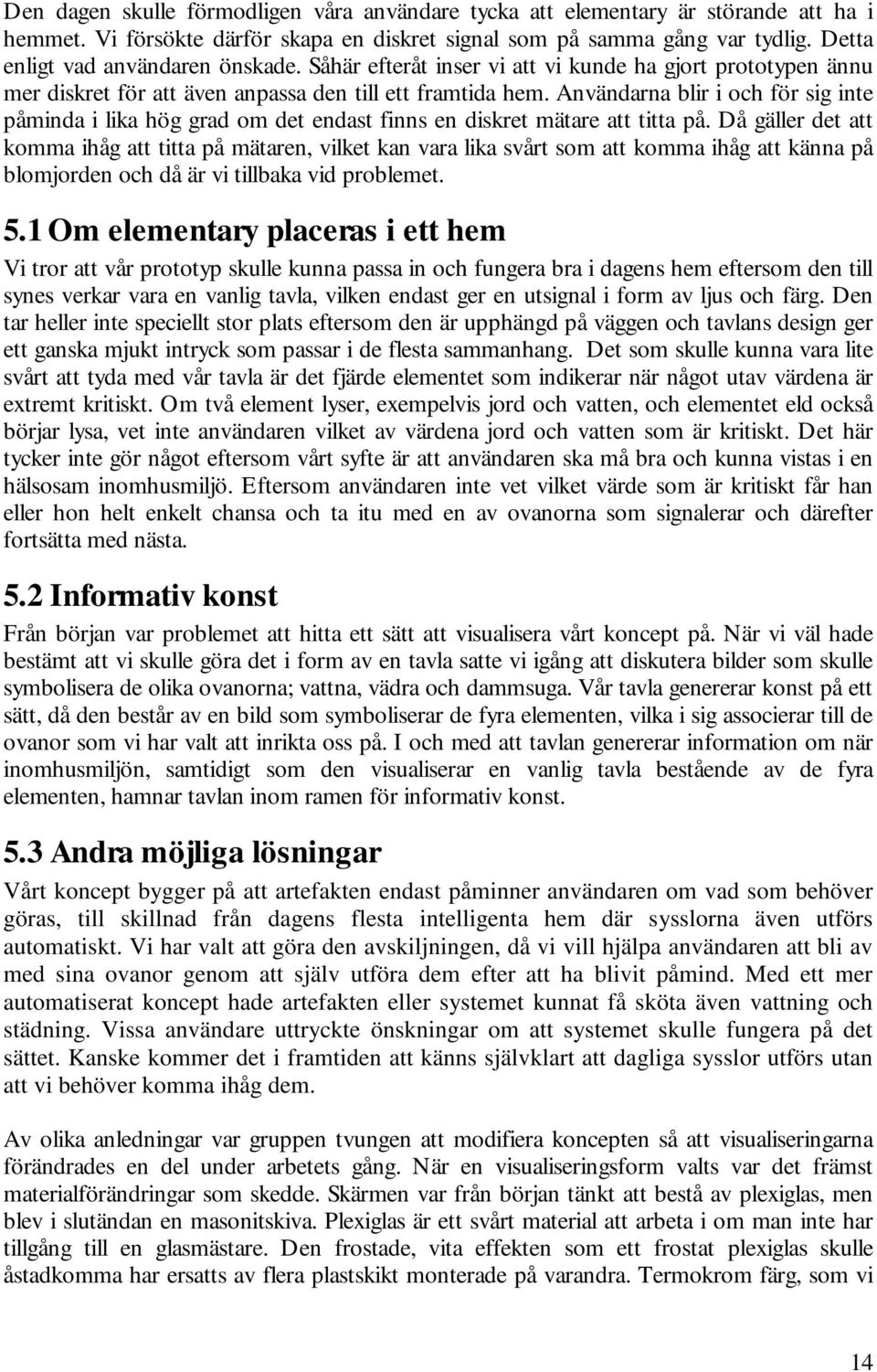 Användarna blir i och för sig inte påminda i lika hög grad om det endast finns en diskret mätare att titta på.