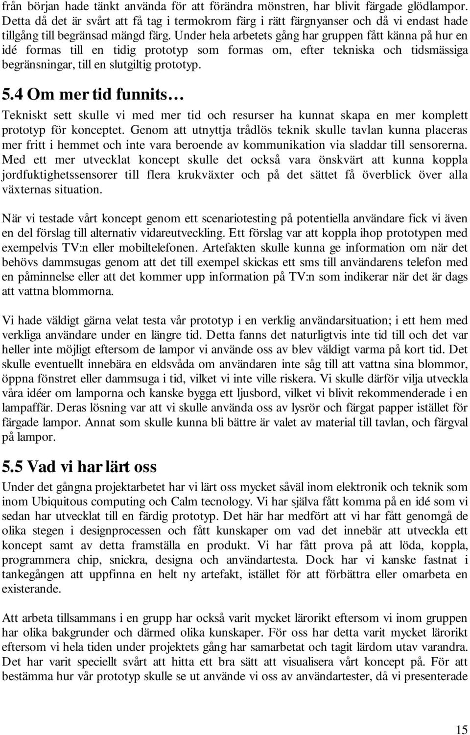 Under hela arbetets gång har gruppen fått känna på hur en idé formas till en tidig prototyp som formas om, efter tekniska och tidsmässiga begränsningar, till en slutgiltig prototyp. 5.