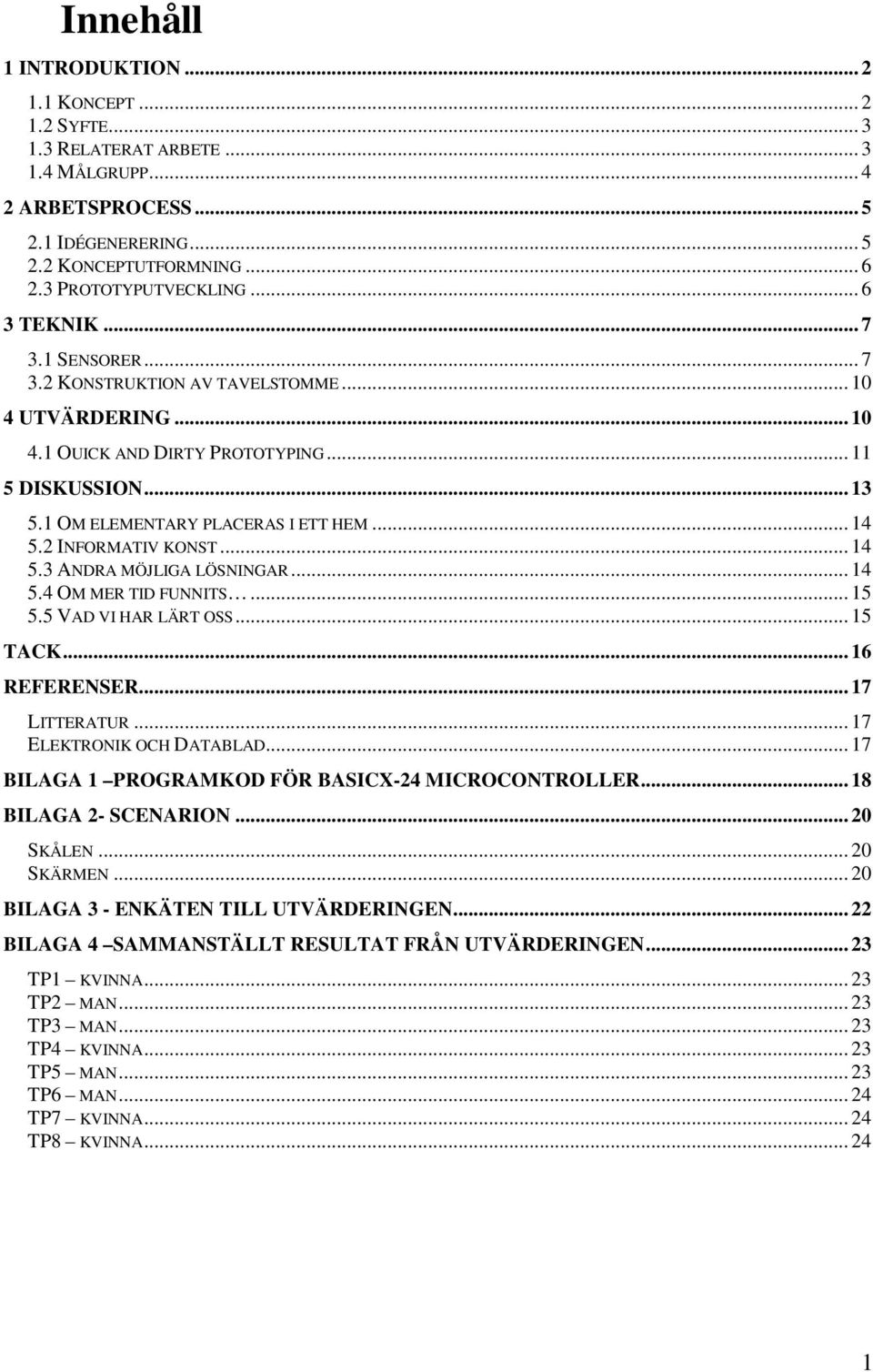 2 INFORMATIV KONST... 14 5.3 ANDRA MÖJLIGA LÖSNINGAR... 14 5.4 OM MER TID FUNNITS... 15 5.5 VAD VI HAR LÄRT OSS... 15 TACK... 16 REFERENSER... 17 LITTERATUR... 17 ELEKTRONIK OCH DATABLAD.